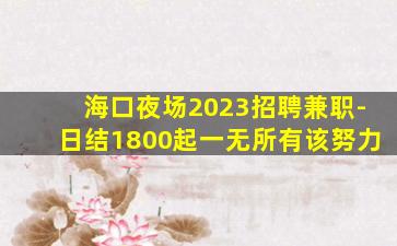 海口夜场2023招聘兼职-日结1800起一无所有该努力