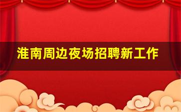 淮南周边夜场招聘新工作